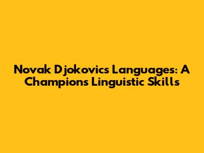 Novak Djokovic's Languages: A Champion's Linguistic Skills