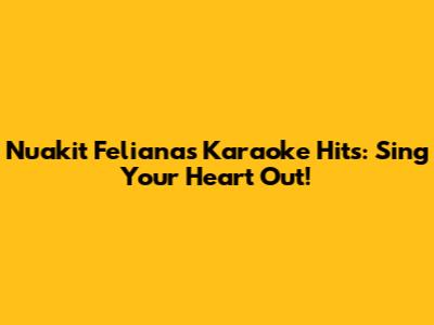 Nuakit Feliana's Karaoke Hits: Sing Your Heart Out!