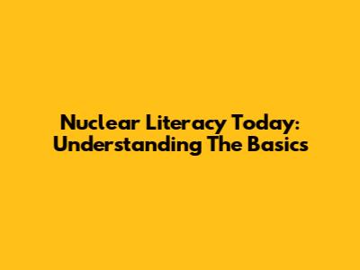 Nuclear Literacy Today: Understanding The Basics