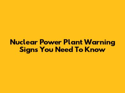 Nuclear Power Plant Warning Signs You Need To Know