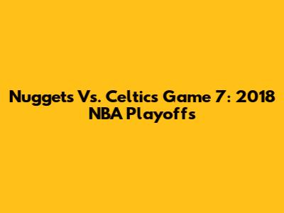 Nuggets Vs. Celtics Game 7: 2018 NBA Playoffs