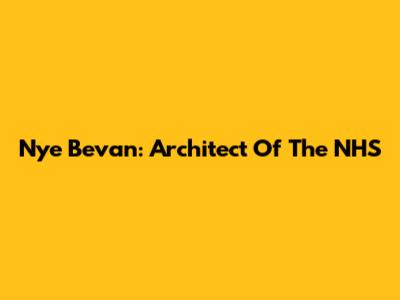 Nye Bevan: Architect Of The NHS