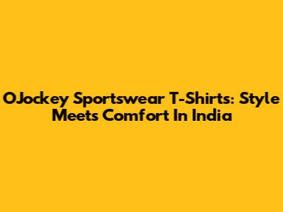 O'Jockey Sportswear T-Shirts: Style Meets Comfort In India