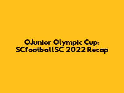 O'Junior Olympic Cup: SCfootballSC 2022 Recap