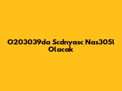 O203039da Scdnyasc Nas305l Olacak