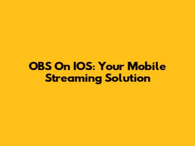 OBS On IOS: Your Mobile Streaming Solution