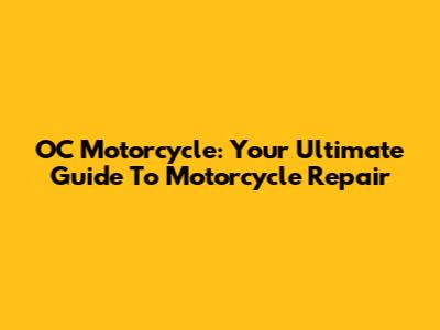 OC Motorcycle: Your Ultimate Guide To Motorcycle Repair
