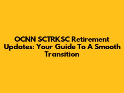 OCNN SCTRKSC Retirement Updates: Your Guide To A Smooth Transition