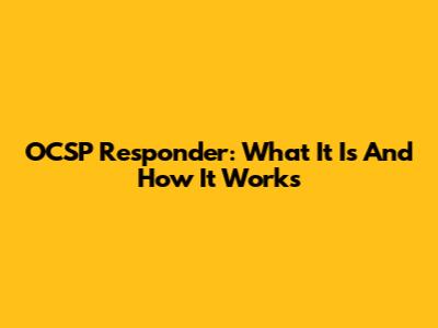 OCSP Responder: What It Is And How It Works