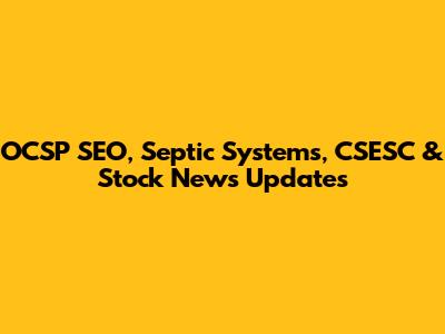 OCSP SEO, Septic Systems, CSESC & Stock News Updates