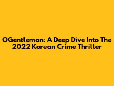OGentleman: A Deep Dive Into The 2022 Korean Crime Thriller