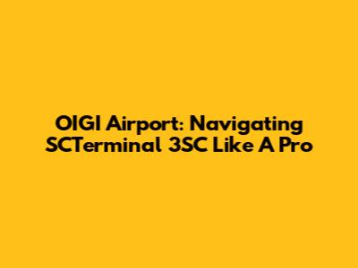 OIGI Airport: Navigating SCTerminal 3SC Like A Pro