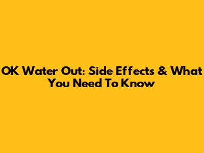 OK Water Out: Side Effects & What You Need To Know