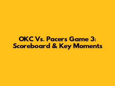 OKC Vs. Pacers Game 3: Scoreboard & Key Moments