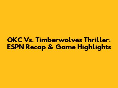 OKC Vs. Timberwolves Thriller: ESPN Recap & Game Highlights