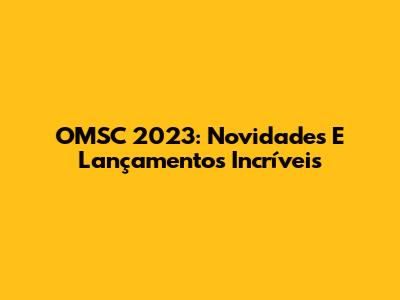 OMSC 2023: Novidades E Lançamentos Incríveis