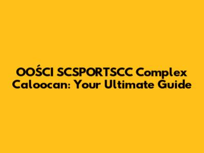 OOŚCI SCSPORTSCC Complex Caloocan: Your Ultimate Guide
