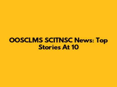 OOSCLMS SCITNSC News: Top Stories At 10