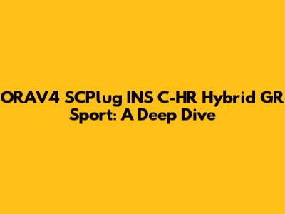 ORAV4 SCPlug INS C-HR Hybrid GR Sport: A Deep Dive