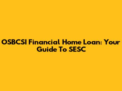 OSBCSI Financial Home Loan: Your Guide To SESC