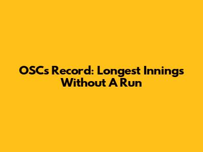 OSC's Record: Longest Innings Without A Run