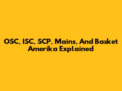 OSC, ISC, SCP, Mains, And Basket Amerika Explained