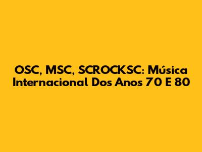 OSC, MSC, SCROCKSC: Música Internacional Dos Anos 70 E 80
