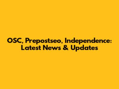 OSC, Prepostseo, Independence: Latest News & Updates