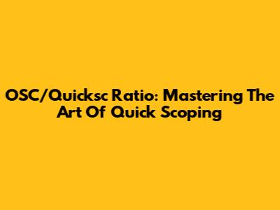 OSC/Quicksc Ratio: Mastering The Art Of Quick Scoping