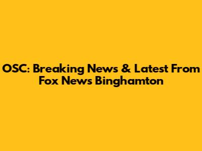 OSC: Breaking News & Latest From Fox News Binghamton