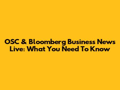 OSC & Bloomberg Business News Live: What You Need To Know