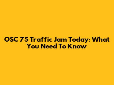 OSC 75 Traffic Jam Today: What You Need To Know