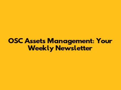 OSC Assets Management: Your Weekly Newsletter