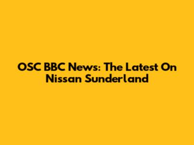 OSC BBC News: The Latest On Nissan Sunderland