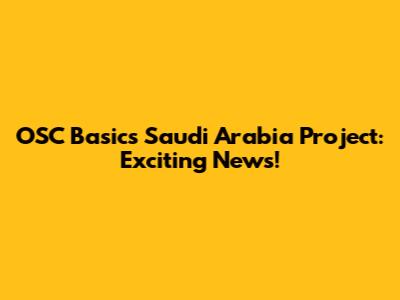 OSC Basic's Saudi Arabia Project: Exciting News!