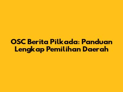OSC Berita Pilkada: Panduan Lengkap Pemilihan Daerah