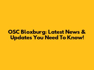 OSC Bloxburg: Latest News & Updates You Need To Know!