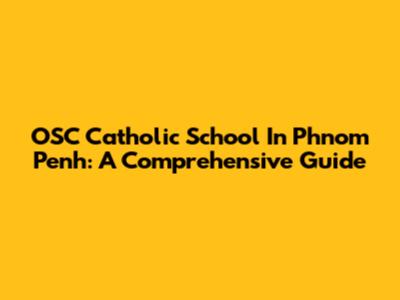 OSC Catholic School In Phnom Penh: A Comprehensive Guide