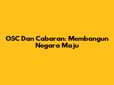 OSC Dan Cabaran: Membangun Negara Maju