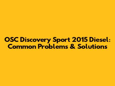OSC Discovery Sport 2015 Diesel: Common Problems & Solutions
