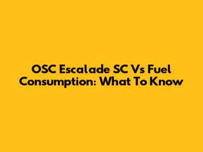 OSC Escalade SC Vs Fuel Consumption: What To Know