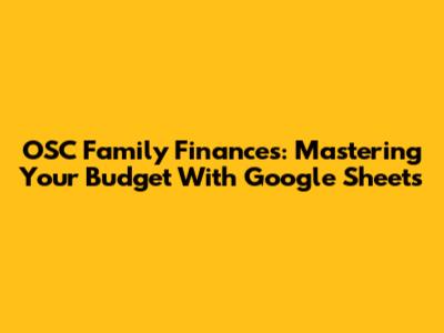 OSC Family Finances: Mastering Your Budget With Google Sheets