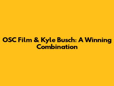 OSC Film & Kyle Busch: A Winning Combination