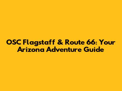 OSC Flagstaff & Route 66: Your Arizona Adventure Guide