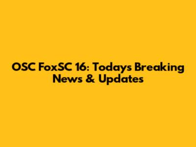 OSC FoxSC 16: Today's Breaking News & Updates