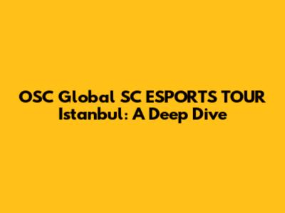 OSC Global SC ESPORTS TOUR Istanbul: A Deep Dive
