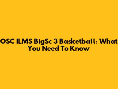 OSC ILMS BigSc 3 Basketball: What You Need To Know