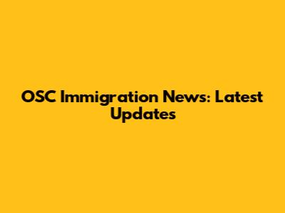 OSC Immigration News: Latest Updates