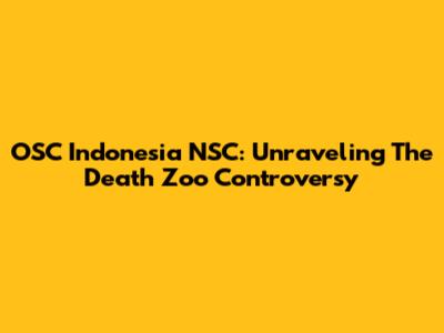 OSC Indonesia NSC: Unraveling The Death Zoo Controversy