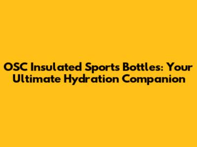 OSC Insulated Sports Bottles: Your Ultimate Hydration Companion